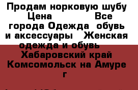 Продам норковую шубу › Цена ­ 20 000 - Все города Одежда, обувь и аксессуары » Женская одежда и обувь   . Хабаровский край,Комсомольск-на-Амуре г.